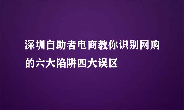 深圳自助者电商教你识别网购的六大陷阱四大误区
