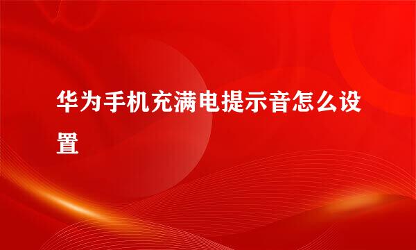 华为手机充满电提示音怎么设置