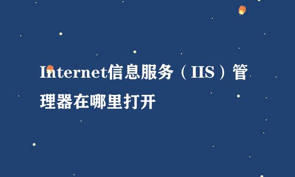 Internet信息服务（IIS）管理器在哪里打开