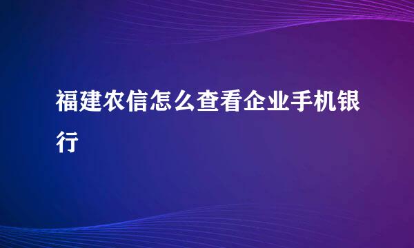 福建农信怎么查看企业手机银行