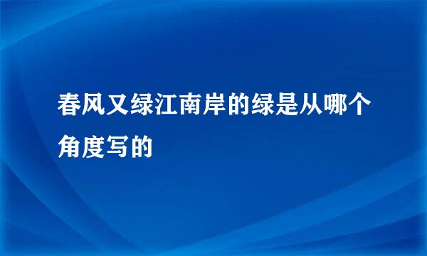 春风又绿江南岸的绿是从哪个角度写的