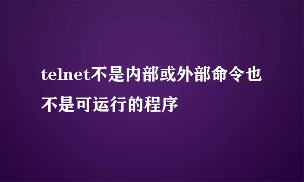 telnet不是内部或外部命令也不是可运行的程序