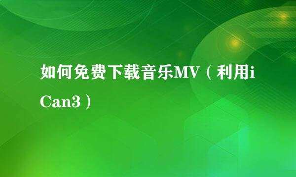 如何免费下载音乐MV（利用iCan3）