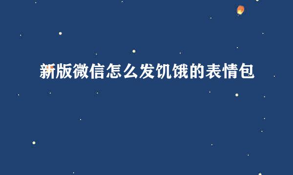 新版微信怎么发饥饿的表情包