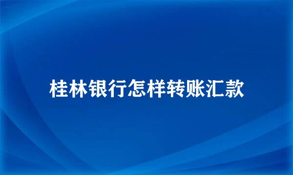 桂林银行怎样转账汇款