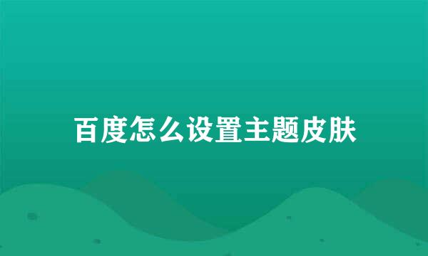 百度怎么设置主题皮肤