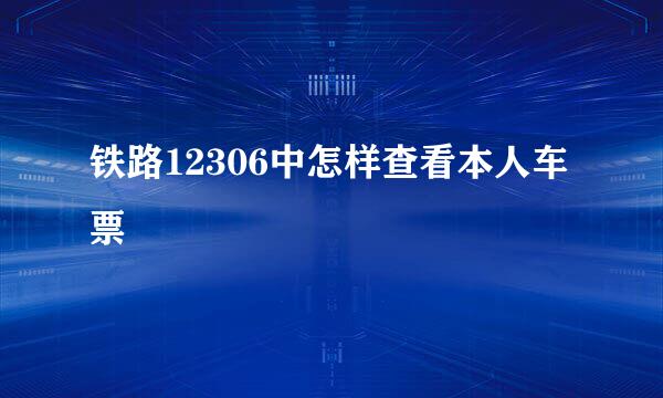 铁路12306中怎样查看本人车票