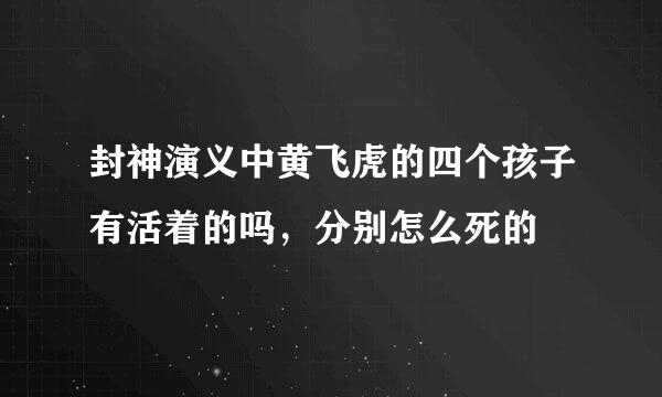封神演义中黄飞虎的四个孩子有活着的吗，分别怎么死的