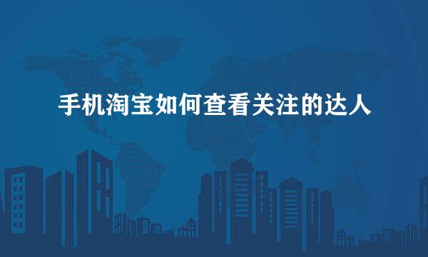 手机淘宝如何查看关注的达人