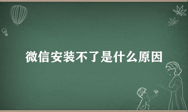 微信安装不了是什么原因