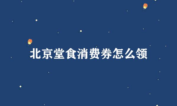 北京堂食消费券怎么领