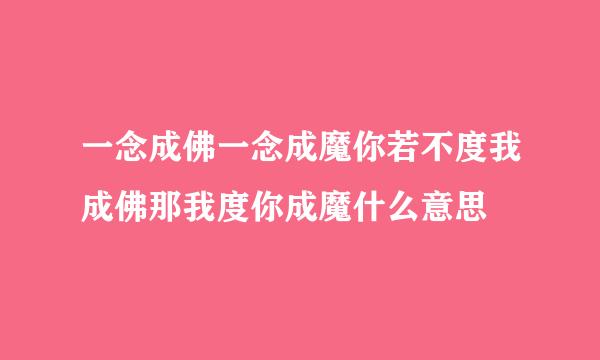 一念成佛一念成魔你若不度我成佛那我度你成魔什么意思