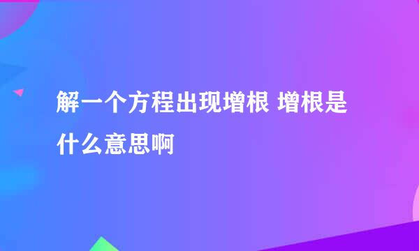 解一个方程出现增根 增根是什么意思啊