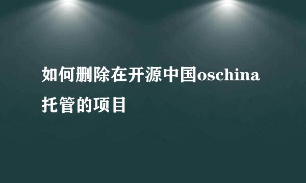 如何删除在开源中国oschina托管的项目