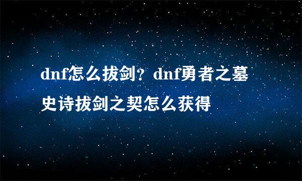 dnf怎么拔剑？dnf勇者之墓史诗拔剑之契怎么获得