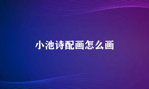 小池诗配画怎么画