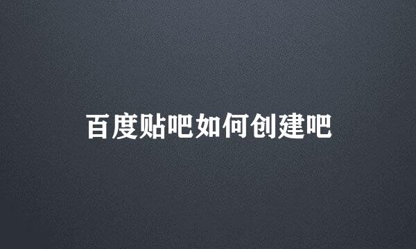 百度贴吧如何创建吧