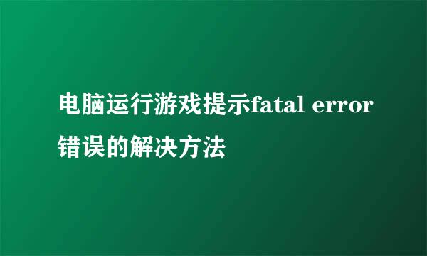电脑运行游戏提示fatal error错误的解决方法