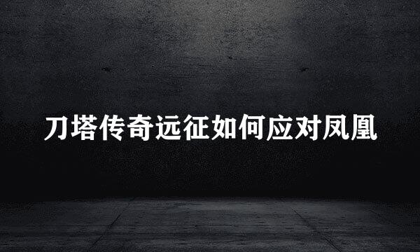 刀塔传奇远征如何应对凤凰