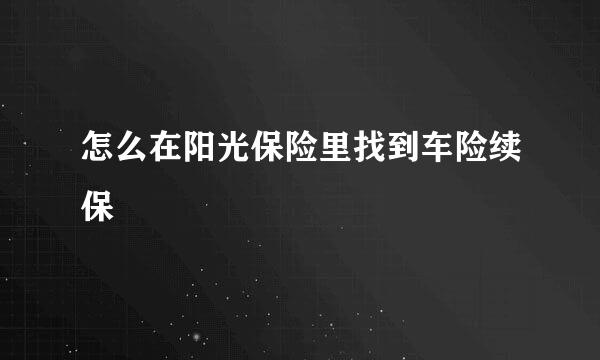 怎么在阳光保险里找到车险续保