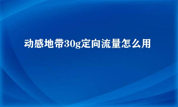 动感地带30g定向流量怎么用