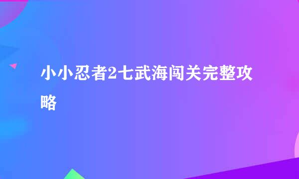 小小忍者2七武海闯关完整攻略