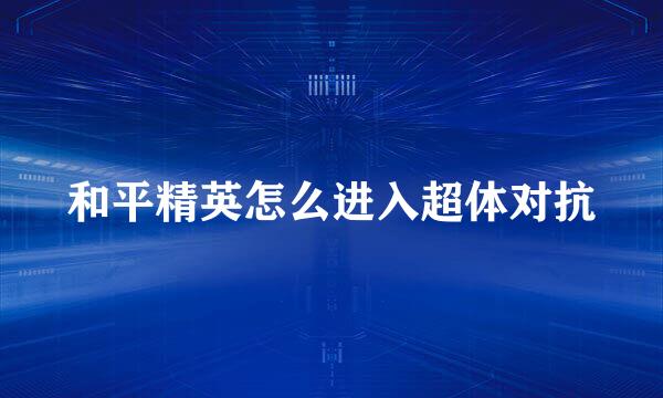 和平精英怎么进入超体对抗
