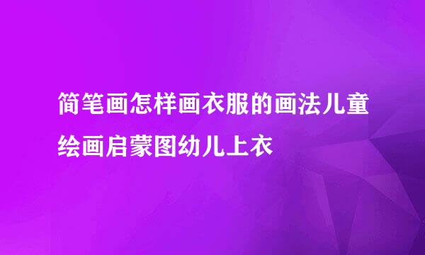简笔画怎样画衣服的画法儿童绘画启蒙图幼儿上衣