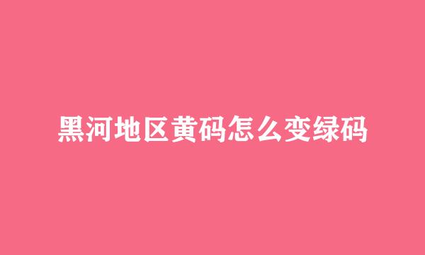 黑河地区黄码怎么变绿码
