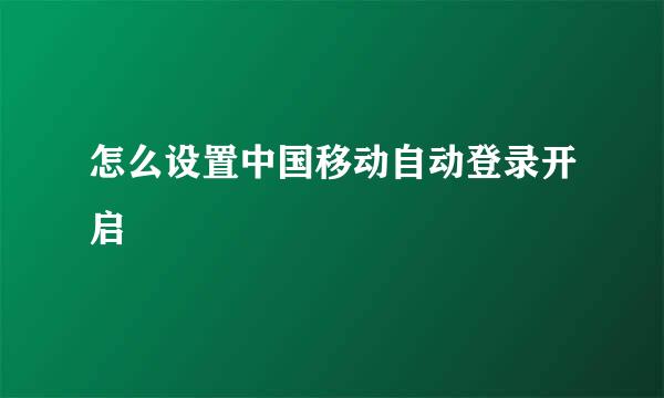 怎么设置中国移动自动登录开启