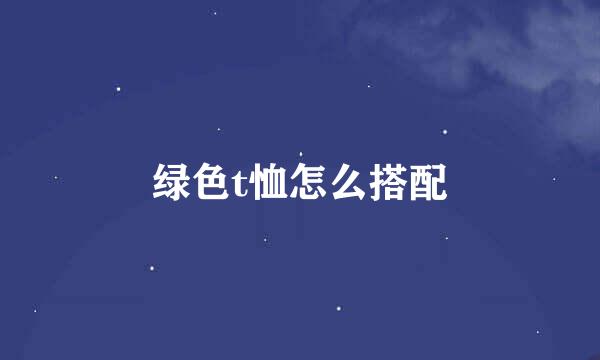 绿色t恤怎么搭配