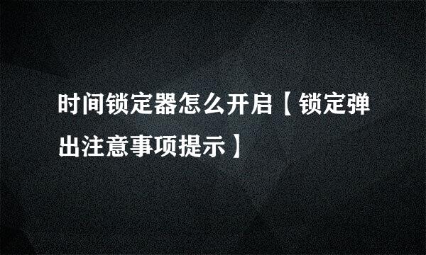 时间锁定器怎么开启【锁定弹出注意事项提示】