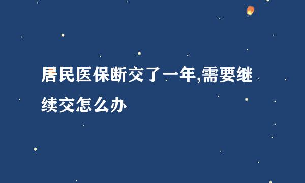 居民医保断交了一年,需要继续交怎么办