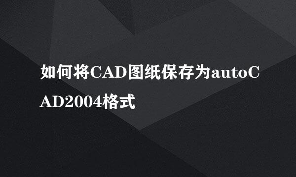 如何将CAD图纸保存为autoCAD2004格式