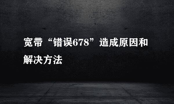 宽带“错误678”造成原因和解决方法