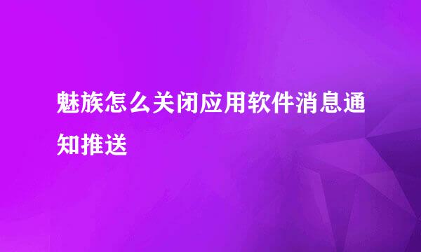 魅族怎么关闭应用软件消息通知推送