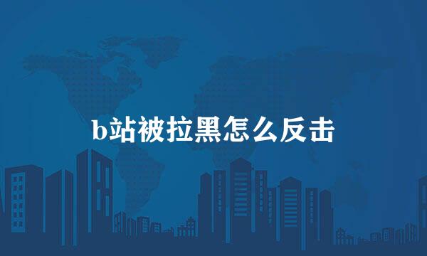 b站被拉黑怎么反击