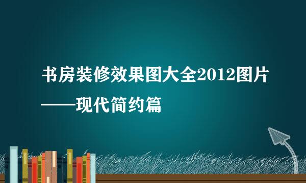 书房装修效果图大全2012图片——现代简约篇