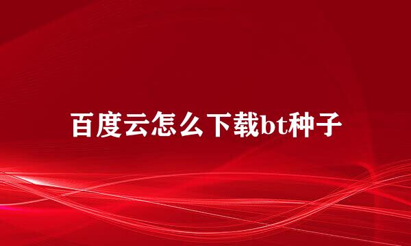 百度云怎么下载bt种子