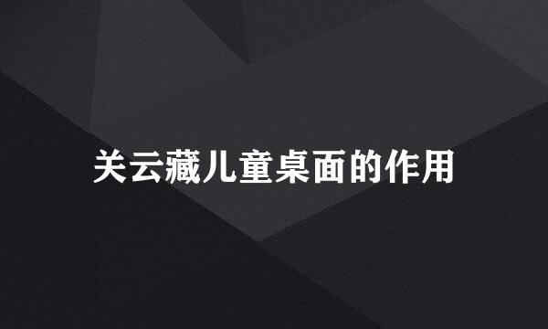 关云藏儿童桌面的作用