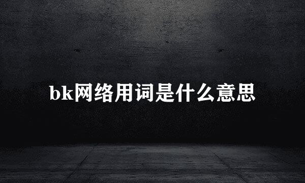 bk网络用词是什么意思