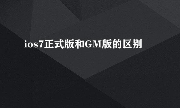 ios7正式版和GM版的区别
