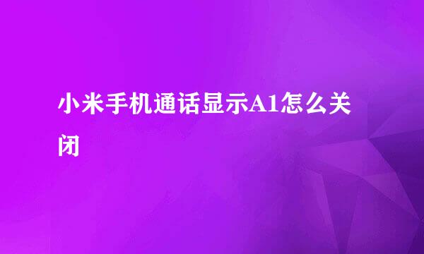 小米手机通话显示A1怎么关闭