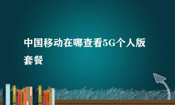 中国移动在哪查看5G个人版套餐