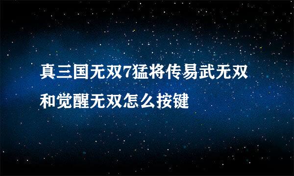 真三国无双7猛将传易武无双和觉醒无双怎么按键