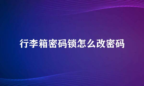 行李箱密码锁怎么改密码