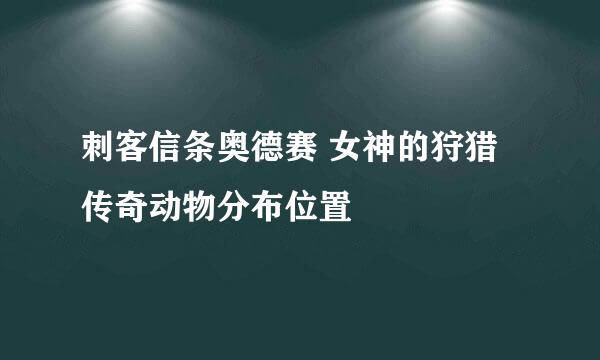 刺客信条奥德赛 女神的狩猎 传奇动物分布位置