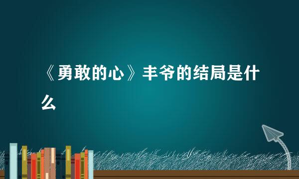 《勇敢的心》丰爷的结局是什么