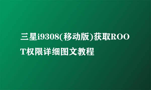 三星i9308(移动版)获取ROOT权限详细图文教程
