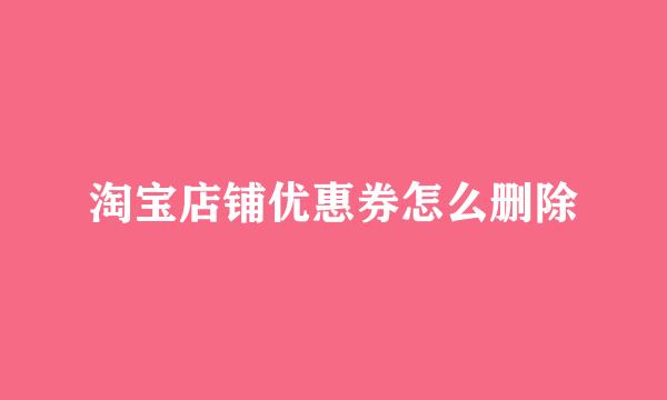 淘宝店铺优惠券怎么删除